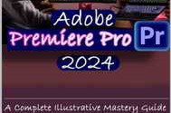 Adobe Premiere Pro 2024: A Complete Illustrative Mastery Guide to Effectively Learn Premiere Pro Fea